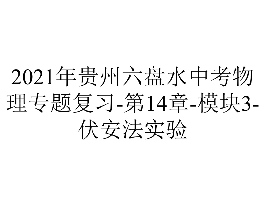 2021年贵州六盘水中考物理专题复习-第14章-模块3-伏安法实验.ppt_第1页