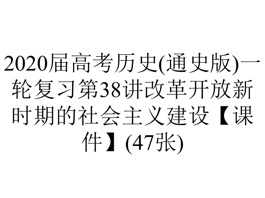 2020届高考历史(通史版)一轮复习第38讲改革开放新时期的社会主义建设（课件）(47张).ppt_第1页