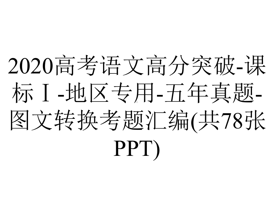 2020高考语文高分突破-课标Ⅰ-地区专用-五年真题-图文转换考题汇编(共78张PPT).pptx_第1页