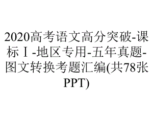 2020高考语文高分突破-课标Ⅰ-地区专用-五年真题-图文转换考题汇编(共78张PPT).pptx