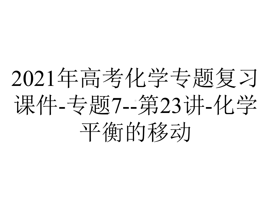 2021年高考化学专题复习课件-专题7-第23讲-化学平衡的移动.pptx_第1页