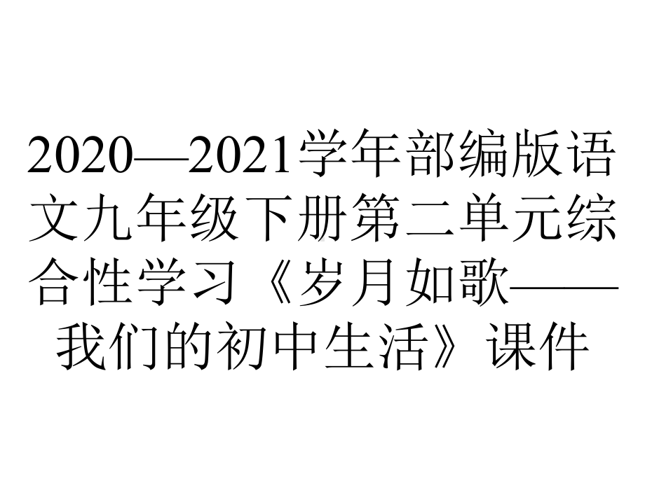 2020—2021学年部编版语文九年级下册第二单元综合性学习《岁月如歌-我们的初中生活》课件.pptx_第1页