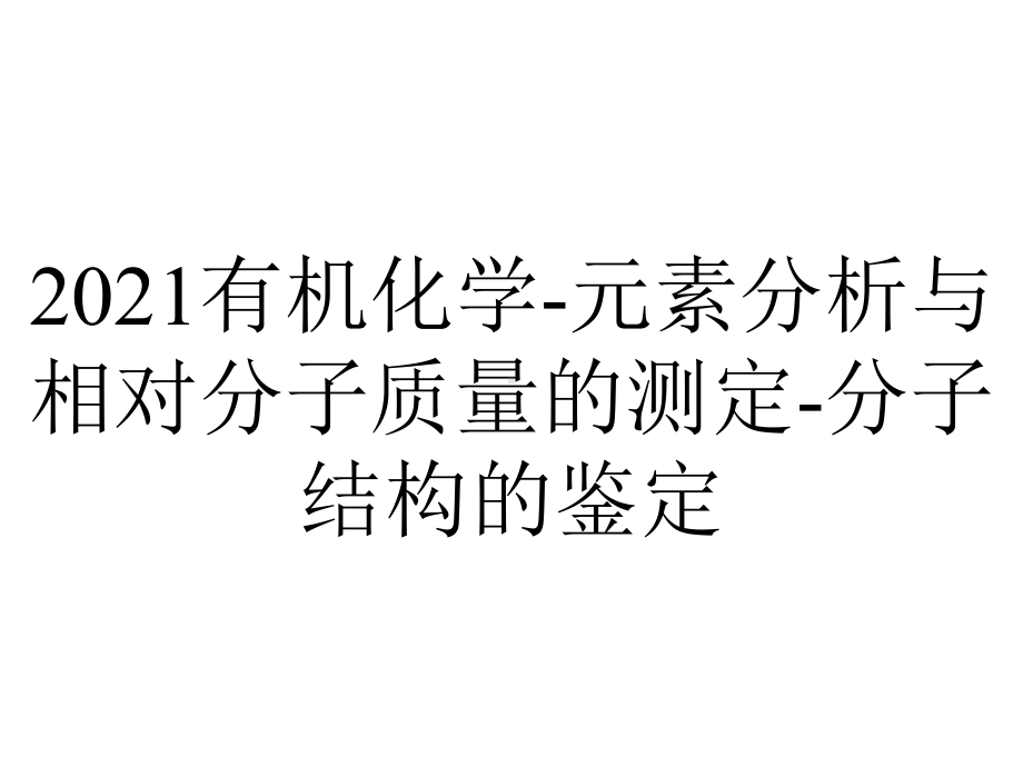 2021有机化学-元素分析与相对分子质量的测定-分子结构的鉴定.pptx_第1页