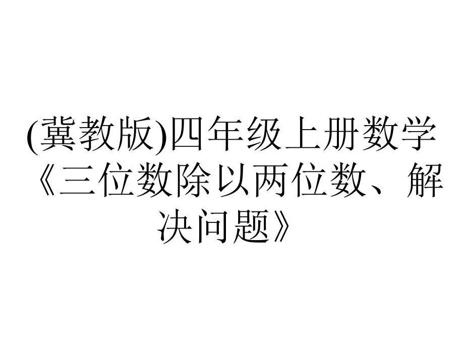 (冀教版)四年级上册数学《三位数除以两位数、解决问题》.pptx_第1页