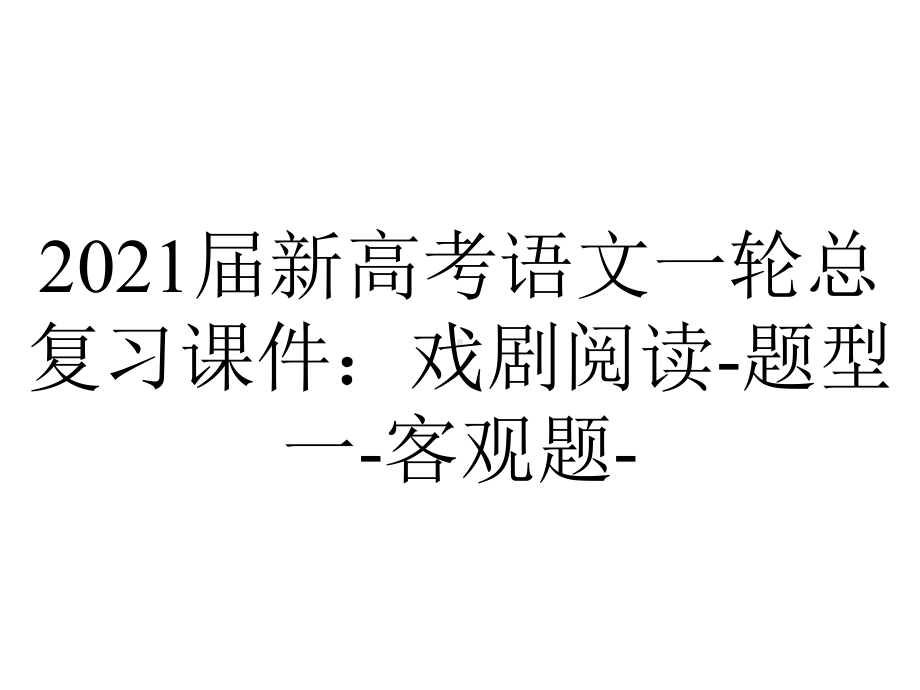 2021届新高考语文一轮总复习课件：戏剧阅读-题型一-客观题-.ppt_第1页