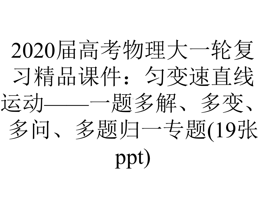 2020届高考物理大一轮复习精品课件：匀变速直线运动-一题多解、多变、多问、多题归一专题(19张ppt).pptx_第1页