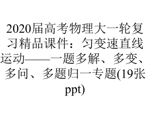 2020届高考物理大一轮复习精品课件：匀变速直线运动-一题多解、多变、多问、多题归一专题(19张ppt).pptx