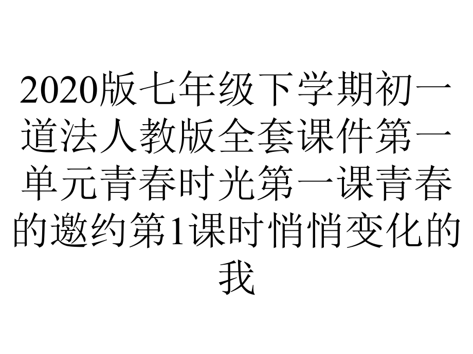 2020版七年级下学期初一道法人教版全套课件第一单元青春时光第一课青春的邀约第1课时悄悄变化的我.ppt_第1页