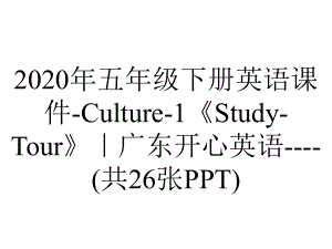 2020年五年级下册英语课件-Culture-1《Study-Tour》｜广东开心英语-(共26张PPT).ppt