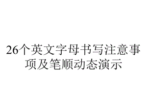 26个英文字母书写注意事项及笔顺动态演示.ppt