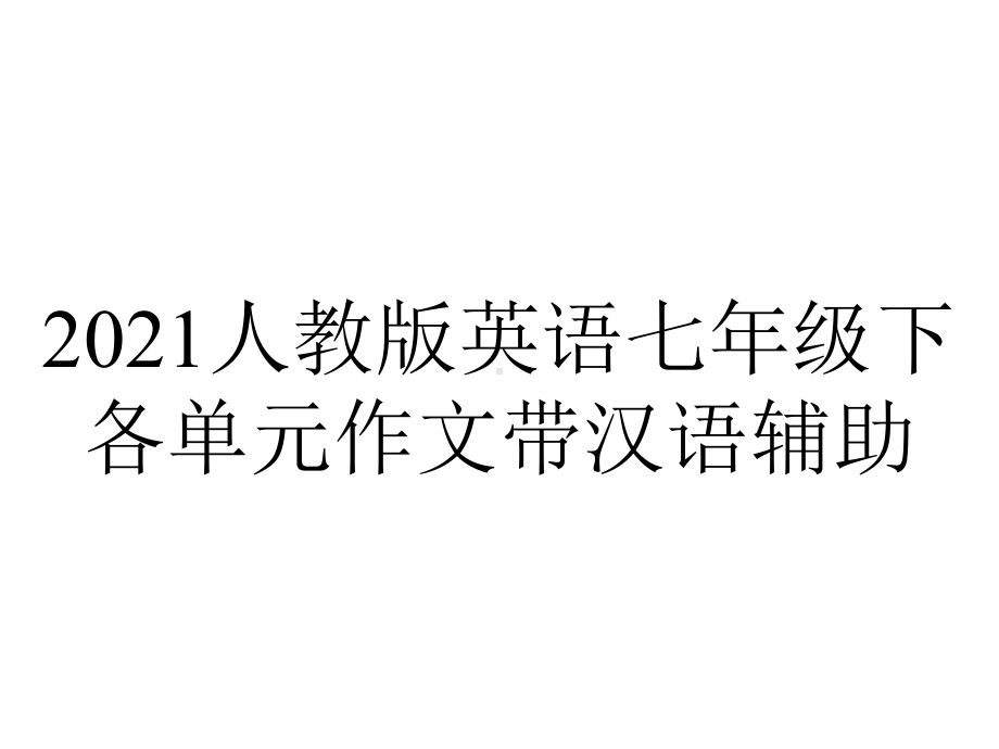 2021人教版英语七年级下各单元作文带汉语辅助.ppt_第1页