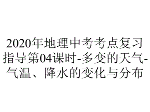 2020年地理中考考点复习指导第04课时-多变的天气-气温、降水的变化与分布.pptx