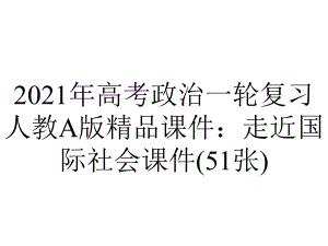 2021年高考政治一轮复习人教A版精品课件：走近国际社会课件(51张).pptx