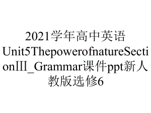 2021学年高中英语Unit5ThepowerofnatureSectionⅢ-Grammar课件ppt新人教版选修6.pptx-(课件无音视频)