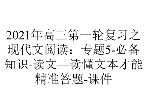 2021年高三第一轮复习之现代文阅读：专题5-必备知识-读文—读懂文本才能精准答题-课件.ppt