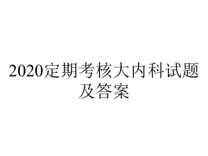 2020定期考核大内科试题及答案.pptx