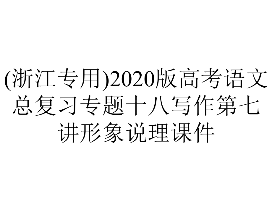 (浙江专用)2020版高考语文总复习专题十八写作第七讲形象说理课件.pptx_第1页