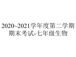 2020~2021学年度第二学期期末考试-七年级生物.pptx