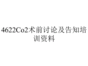 4622Co2术前讨论及告知培训资料.ppt