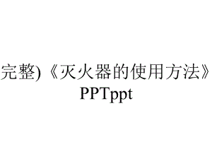 (完整)《灭火器的使用方法》PPTppt.ppt