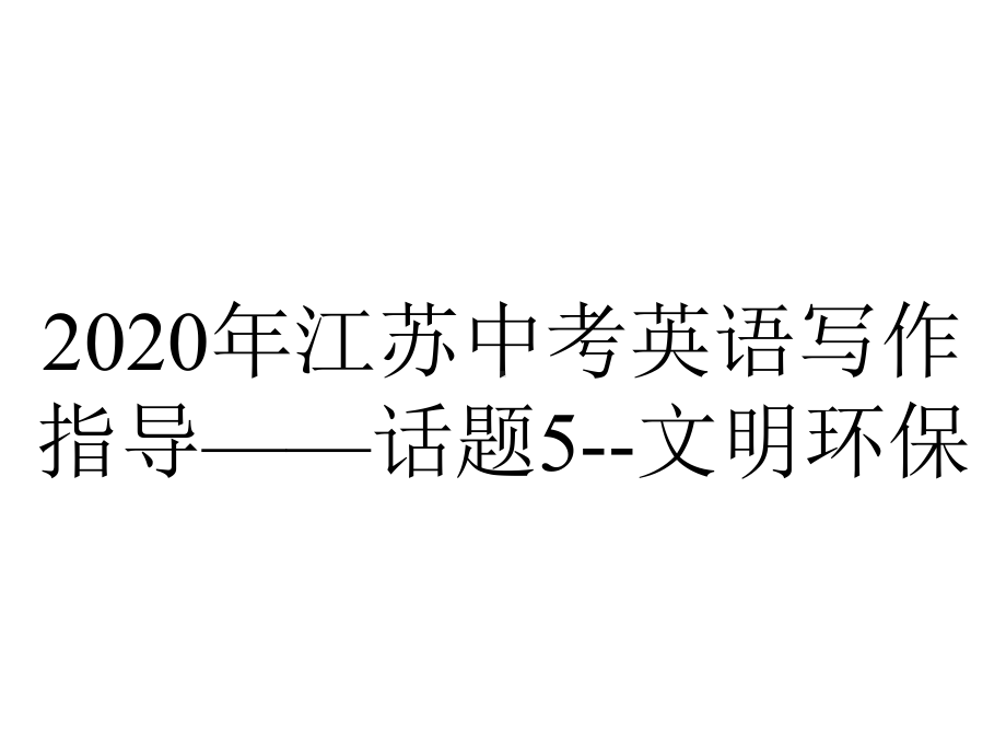 2020年江苏中考英语写作指导-话题5-文明环保.ppt_第1页