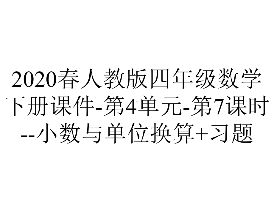 2020春人教版四年级数学下册课件-第4单元-第7课时-小数与单位换算+习题.ppt_第1页