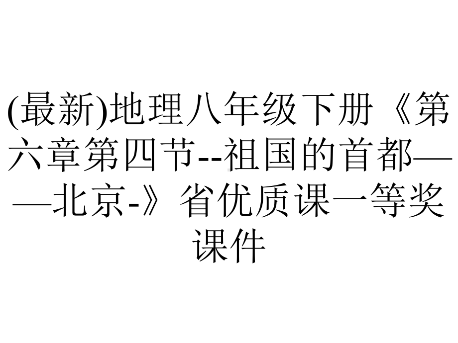 (最新)地理八年级下册《第六章第四节-祖国的首都-北京-》省优质课一等奖课件.ppt_第1页