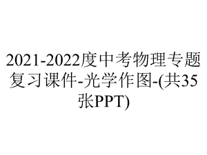 2021-2022度中考物理专题复习课件-光学作图-(共35张PPT).ppt