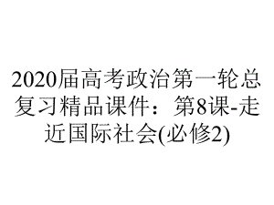 2020届高考政治第一轮总复习精品课件：第8课-走近国际社会(必修2).ppt