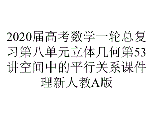 2020届高考数学一轮总复习第八单元立体几何第53讲空间中的平行关系课件理新人教A版.ppt