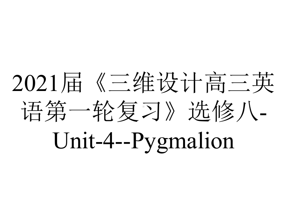 2021届《三维设计高三英语第一轮复习》选修八-Unit-4-Pygmalion.ppt_第1页