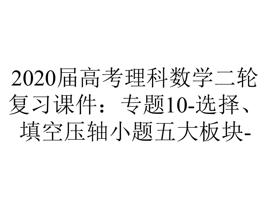 2020届高考理科数学二轮复习课件：专题10-选择、填空压轴小题五大板块-.ppt_第1页