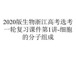 2020版生物浙江高考选考一轮复习课件第1讲-细胞的分子组成.pptx