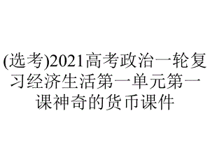 (选考)2021高考政治一轮复习经济生活第一单元第一课神奇的货币课件.ppt