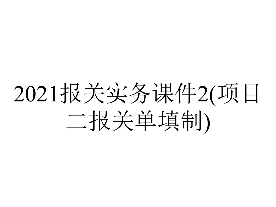 2021报关实务课件2(项目二报关单填制).ppt_第1页