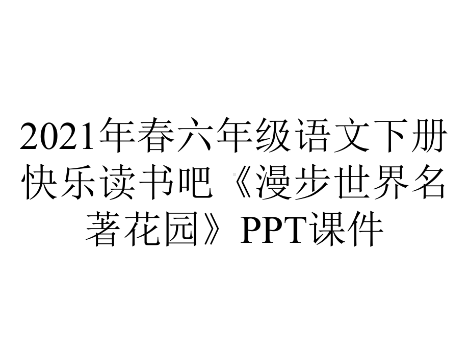 2021年春六年级语文下册快乐读书吧《漫步世界名著花园》课件.ppt_第1页