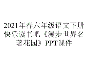 2021年春六年级语文下册快乐读书吧《漫步世界名著花园》课件.ppt