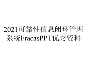 2021可靠性信息闭环管理系统FracasPPT优秀资料.ppt