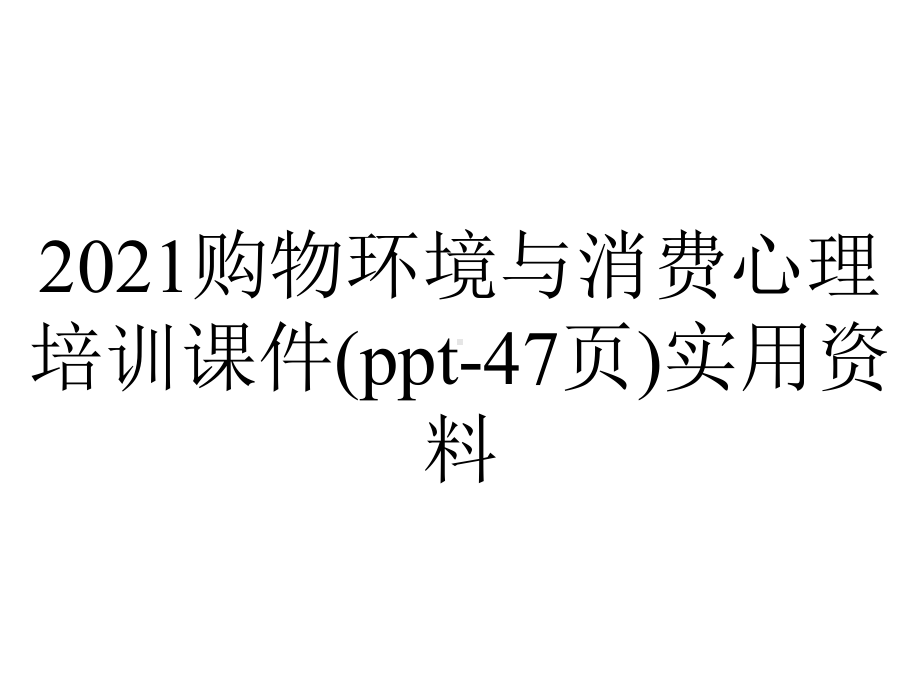 2021购物环境与消费心理培训课件(47张)实用-2.ppt_第1页