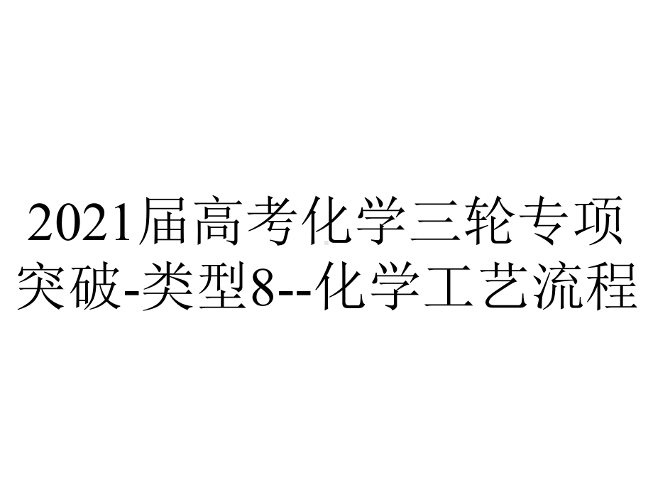 2021届高考化学三轮专项突破-类型8-化学工艺流程.pptx_第1页