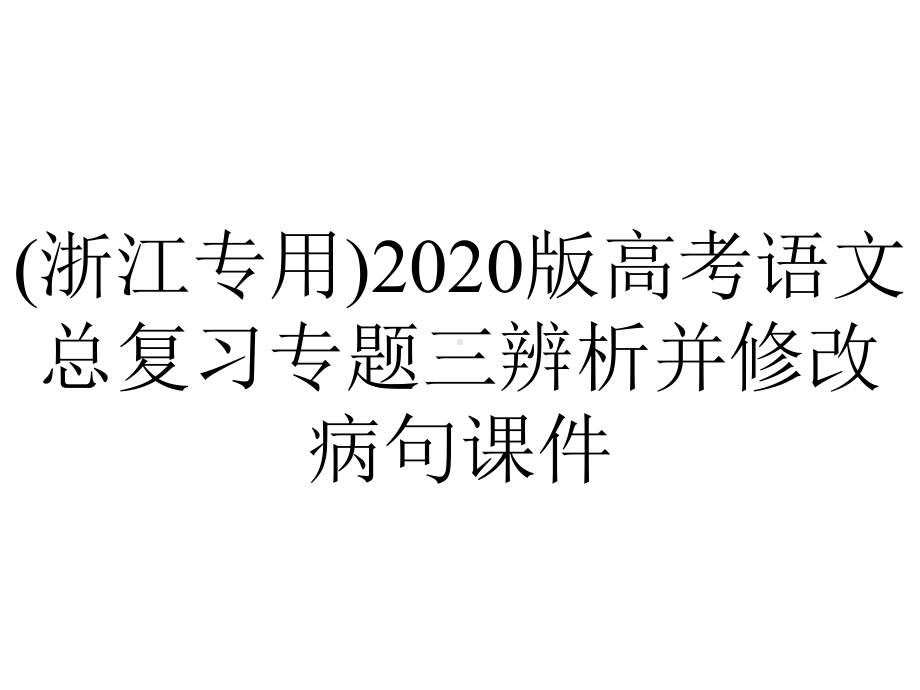 (浙江专用)2020版高考语文总复习专题三辨析并修改病句课件.pptx_第1页