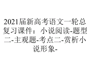 2021届新高考语文一轮总复习课件：小说阅读-题型二-主观题-考点二-赏析小说形象-.ppt