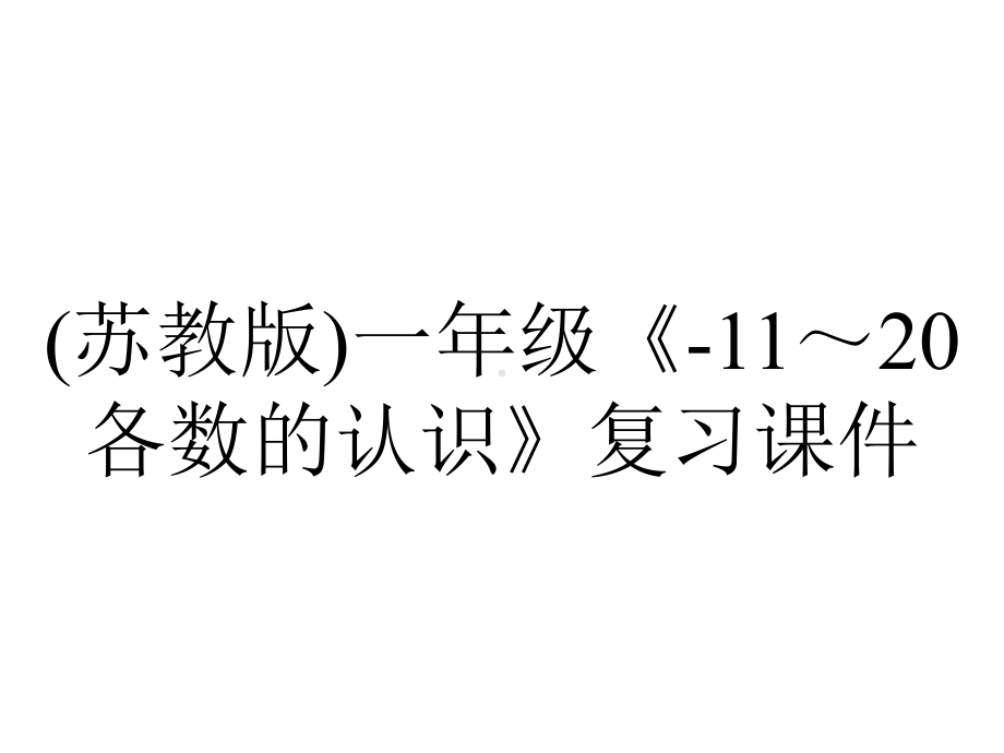 (苏教版)一年级《-11～20各数的认识》复习课件.ppt_第1页