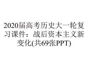 2020届高考历史大一轮复习课件：战后资本主义新变化(共69张PPT).ppt