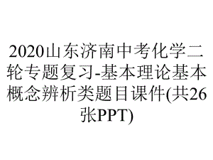 2020山东济南中考化学二轮专题复习-基本理论基本概念辨析类题目课件(共26张PPT).pptx