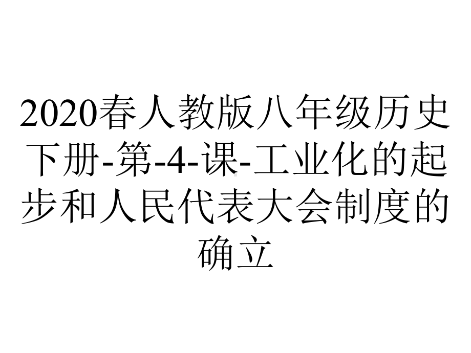 2020春人教版八年级历史下册-第-4-课-工业化的起步和人民代表大会制度的确立.ppt_第1页