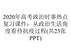 2020年高考政治时事热点复习课件：从政治生活角度看待抗疫过程(共23张PPT).pptx