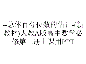 -总体百分位数的估计-(新教材)人教A版高中数学必修第二册上课用PPT.ppt