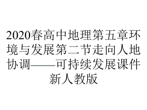 2020春高中地理第五章环境与发展第二节走向人地协调-可持续发展课件新人教版.pptx