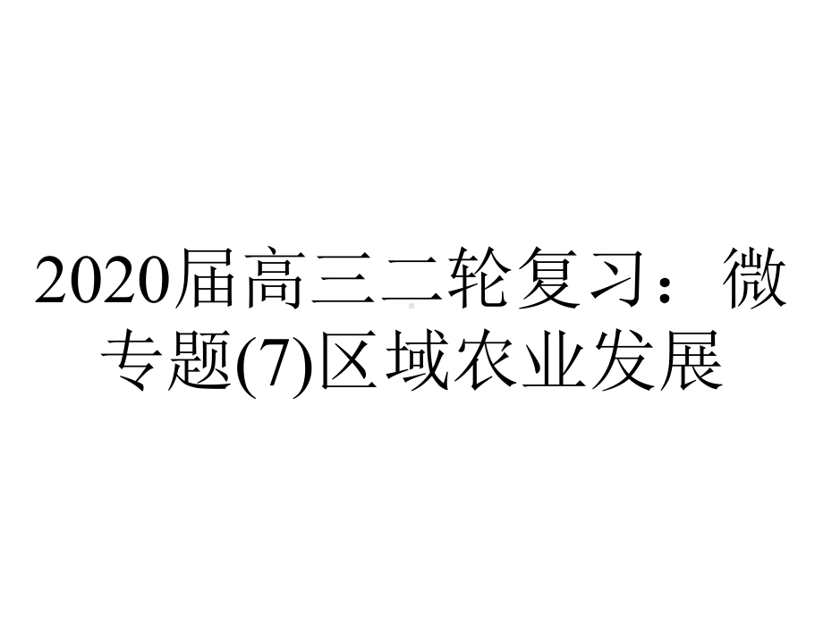 2020届高三二轮复习：微专题(7)区域农业发展.ppt_第1页